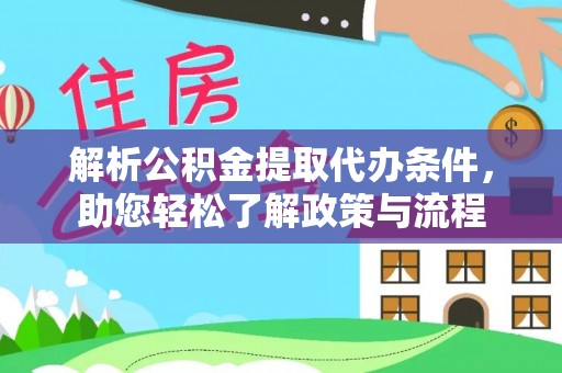 新市解析公积金提取代办条件，助您轻松了解政策与流程