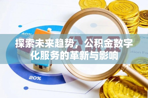新市探索未来趋势，公积金数字化服务的革新与影响