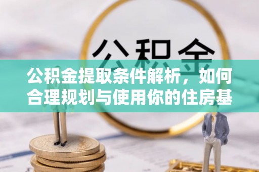 新市公积金提取条件解析，如何合理规划与使用你的住房基金