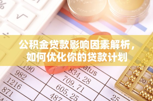 新市公积金贷款影响因素解析，如何优化你的贷款计划