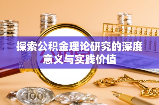 新市探索公积金理论研究的深度意义与实践价值