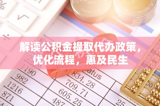 新市解读公积金提取代办政策，优化流程，惠及民生