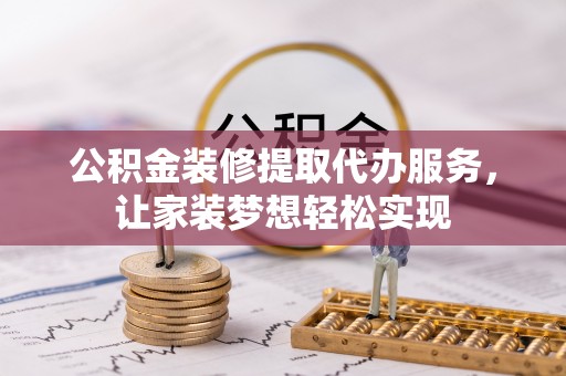 新市公积金装修提取代办服务，让家装梦想轻松实现