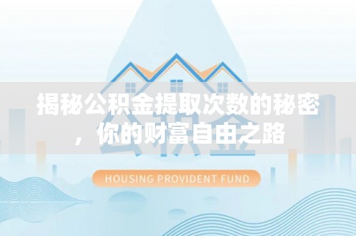 新市揭秘公积金提取次数的秘密，你的财富自由之路