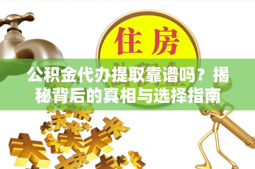 新市公积金代办提取靠谱吗？揭秘背后的真相与选择指南