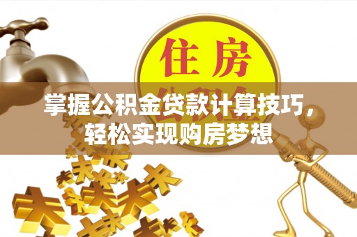 新市掌握公积金贷款计算技巧，轻松实现购房梦想