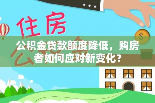 新市公积金贷款额度降低，购房者如何应对新变化？