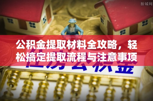 新市公积金提取材料全攻略，轻松搞定提取流程与注意事项