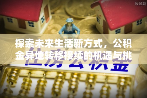新市探索未来生活新方式，公积金异地转移接续的机遇与挑战