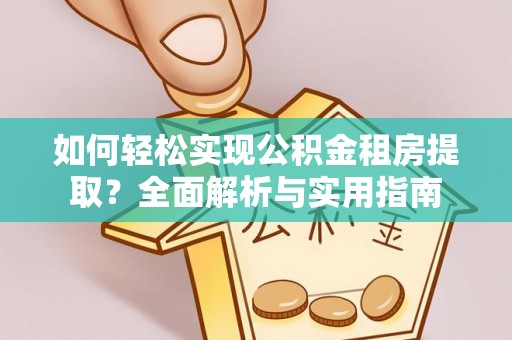 新市如何轻松实现公积金租房提取？全面解析与实用指南