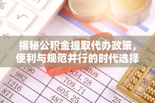 新市揭秘公积金提取代办政策，便利与规范并行的时代选择