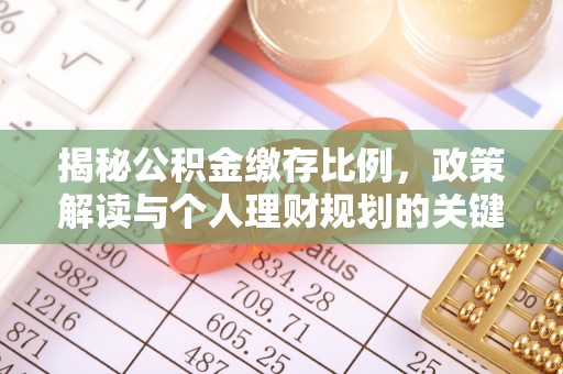 新市揭秘公积金缴存比例，政策解读与个人理财规划的关键