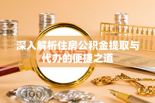 新市深入解析住房公积金提取与代办的便捷之道