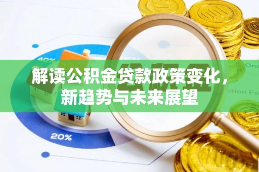 新市解读公积金贷款政策变化，新趋势与未来展望