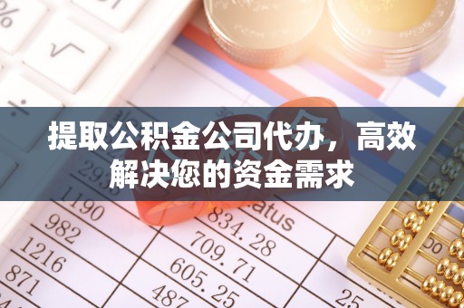 新市提取公积金公司代办，高效解决您的资金需求
