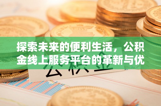 新市探索未来的便利生活，公积金线上服务平台的革新与优势