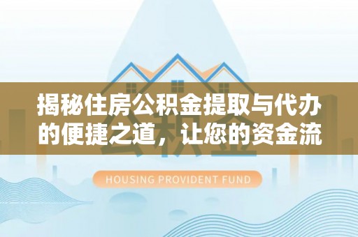 新市揭秘住房公积金提取与代办的便捷之道，让您的资金流动更高效
