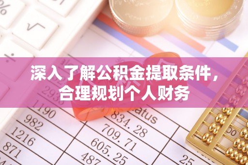 新市深入了解公积金提取条件，合理规划个人财务