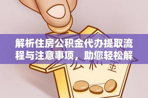 新市解析住房公积金代办提取流程与注意事项，助您轻松解决资金难题