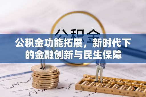 新市公积金功能拓展，新时代下的金融创新与民生保障
