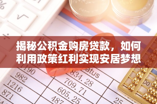 新市揭秘公积金购房贷款，如何利用政策红利实现安居梦想