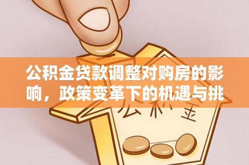 新市公积金贷款调整对购房的影响，政策变革下的机遇与挑战