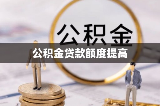 新市公积金贷款额度提高