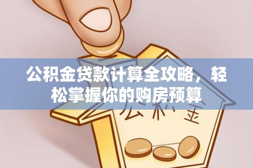 新市公积金贷款计算全攻略，轻松掌握你的购房预算