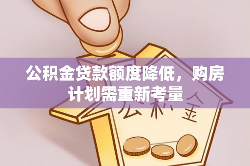 新市公积金贷款额度降低，购房计划需重新考量