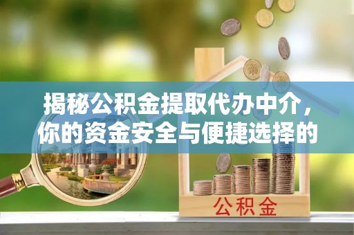 新市揭秘公积金提取代办中介，你的资金安全与便捷选择的平衡点