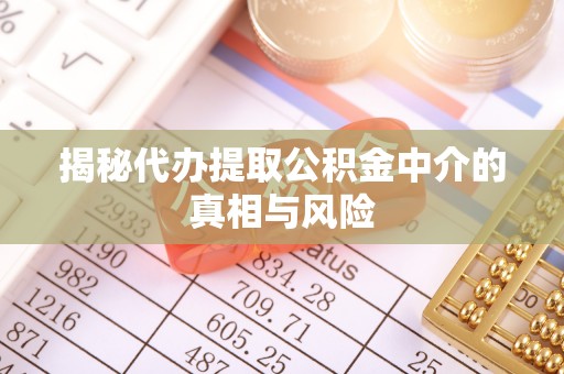 新市揭秘代办提取公积金中介的真相与风险