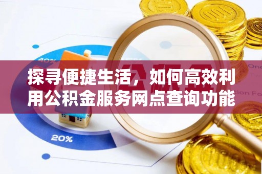 新市探寻便捷生活，如何高效利用公积金服务网点查询功能