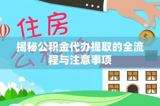 新市揭秘公积金代办提取的全流程与注意事项