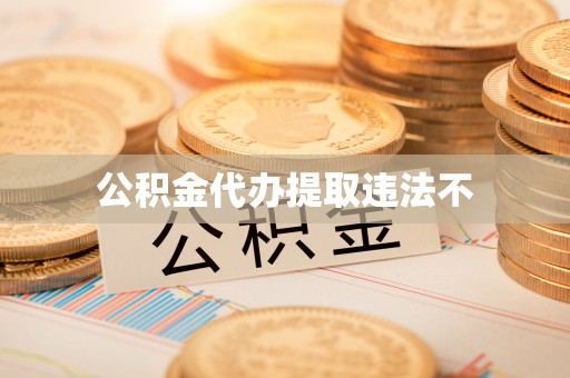 新市公积金代办提取违法不