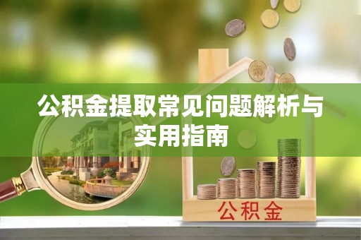 新市公积金提取常见问题解析与实用指南
