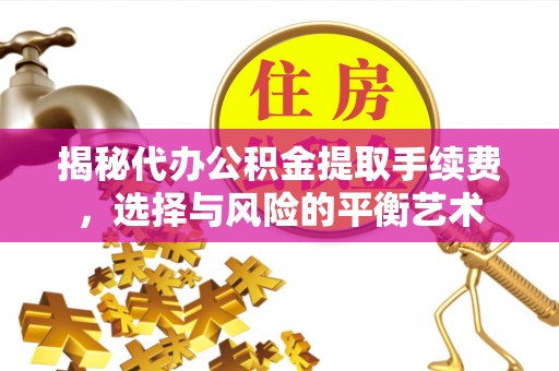新市揭秘代办公积金提取手续费，选择与风险的平衡艺术