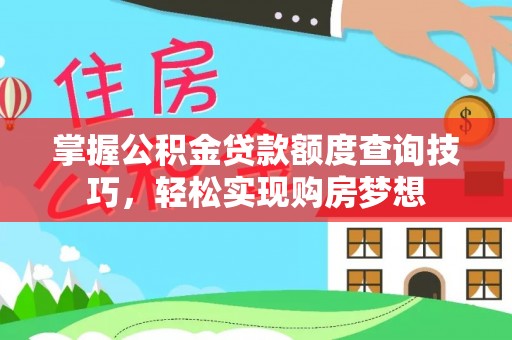 新市掌握公积金贷款额度查询技巧，轻松实现购房梦想