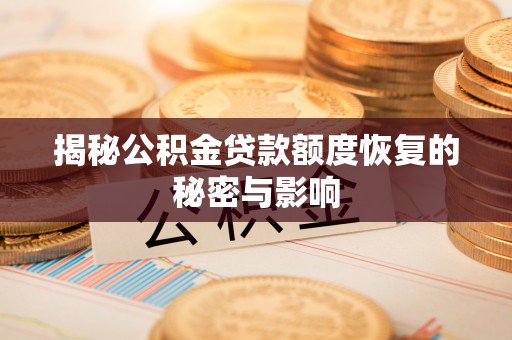 新市揭秘公积金贷款额度恢复的秘密与影响