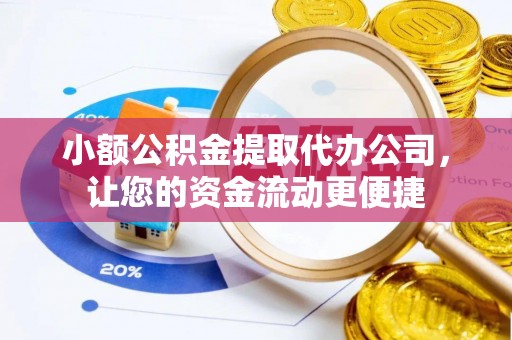 新市小额公积金提取代办公司，让您的资金流动更便捷
