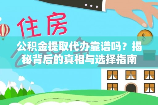 新市公积金提取代办靠谱吗？揭秘背后的真相与选择指南