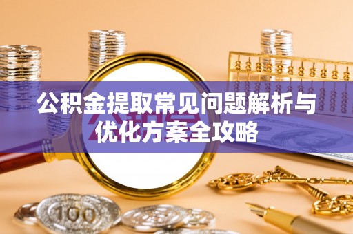 新市公积金提取常见问题解析与优化方案全攻略