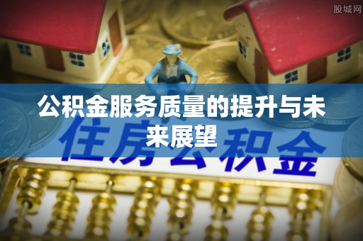 新市公积金服务质量的提升与未来展望