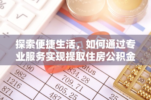 新市探索便捷生活，如何通过专业服务实现提取住房公积金代办