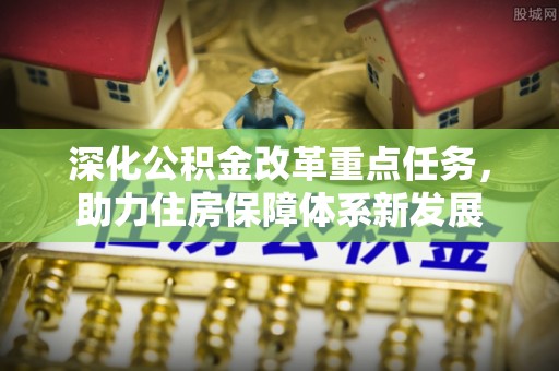 新市深化公积金改革重点任务，助力住房保障体系新发展