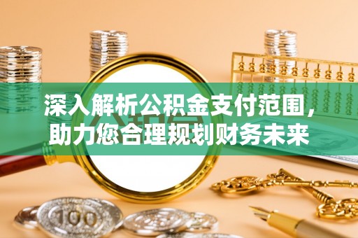 新市深入解析公积金支付范围，助力您合理规划财务未来