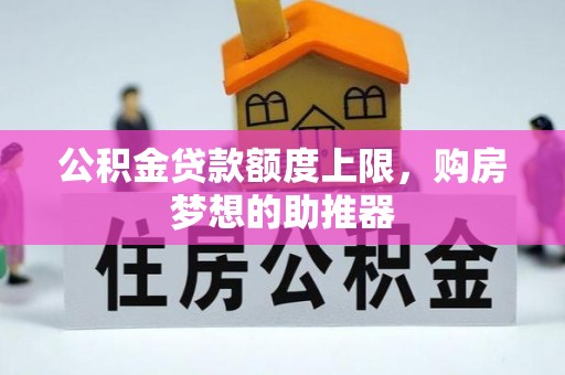 新市公积金贷款额度上限，购房梦想的助推器