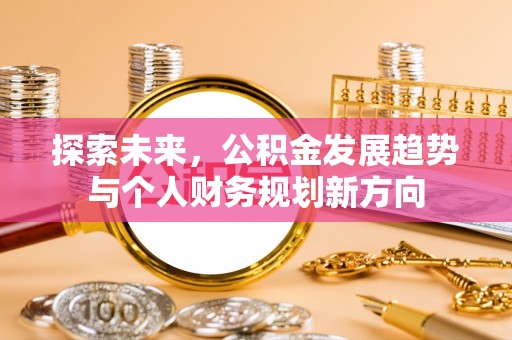 新市探索未来，公积金发展趋势与个人财务规划新方向