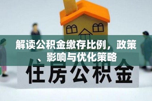 新市解读公积金缴存比例，政策、影响与优化策略