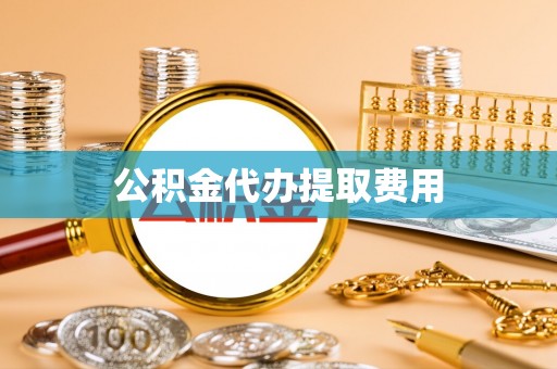 新市公积金代办提取费用