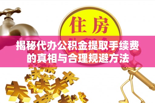 新市揭秘代办公积金提取手续费的真相与合理规避方法